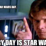 Every day is star wars day | NORMAL PEOPLE: TOMORROW IS STAR WARS DAY. US: EVERY DAY IS STAR WARS DAY! | image tagged in angry han solo,star wars day,may the 4th,star wars fan | made w/ Imgflip meme maker