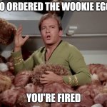 Tribble in still water, where there is no pebble tossed or wind to blow. | WHO ORDERED THE WOOKIE EGGS? YOU'RE FIRED | image tagged in star trek kirk tribbles,star trek,star wars,memes | made w/ Imgflip meme maker