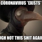 Plague Doctor | CORONAVIRUS *EXISTS*; UGH NOT THIS SHIT AGAIN | image tagged in plague doctor | made w/ Imgflip meme maker