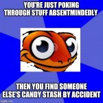 CWANNDY! | YOU'RE JUST POKING THROUGH STUFF ABSENTMINDEDLY; THEN YOU FIND SOMEONE ELSE'S CANDY STASH BY ACCIDENT | image tagged in sneaky salamander | made w/ Imgflip meme maker
