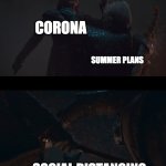 CORONA AND MY SUMMER PLANS | CORONA; SUMMER PLANS; SOCIAL DISTANCING | image tagged in arya feints night king | made w/ Imgflip meme maker