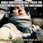 51 Year delay | WHEN YOU ACCIDENTALLY PRESS THE RESTART BUTTON INSTEAD OF THE SHUTDOWN BUTTON | image tagged in 51 year delay | made w/ Imgflip meme maker