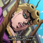I hate saying things twice when i shouldn't have to (JoJo)