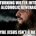 Be a good example | TURNING WATER INTO AN ALCOHOLIC BEVERAGE? MAYBE JESUS ISN'T G RATED | image tagged in jesus smoke | made w/ Imgflip meme maker
