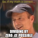 Math is hard... | DIVIDING BY ZERO         POSSIBLE; IS | image tagged in so if my math is correct | made w/ Imgflip meme maker