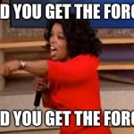 And You Get the Force! | AND YOU GET THE FORCE! AND YOU GET THE FORCE! | image tagged in and you the get force | made w/ Imgflip meme maker