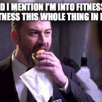 Jimmy Kimmel eating a sandwich | DID I MENTION I'M INTO FITNESS?
I MEAN, FITNESS THIS WHOLE THING IN MY MOUTH | image tagged in jimmy kimmel eating a sandwich | made w/ Imgflip meme maker