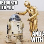 Fun For May the Fourth.... | MAY THE FOURTH BE WITH YOU; AND ALSO WITH YOU! | image tagged in r2d2  c3po,may the 4th,star wars | made w/ Imgflip meme maker