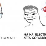 Electron spin go wrrr | HA HA  ELECTRON SPIN GO WRRRR; POINT-LIKE PARTICLES CAN'T ROTATE | image tagged in quantum physics,spin,electrons | made w/ Imgflip meme maker