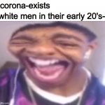nil | corona-exists; white men in their early 20's- | image tagged in flight reacts laughing | made w/ Imgflip meme maker