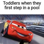 I am Speed | Toddlers when they first step in a pool | image tagged in i am speed | made w/ Imgflip meme maker