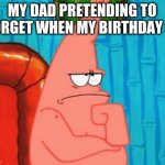 My dad likes to mess with me | MY DAD PRETENDING TO FORGET WHEN MY BIRTHDAY IS | image tagged in thinking patrick,patrick,spongebob,dad | made w/ Imgflip meme maker