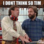 Tool Time | I DONT THINK SO TIM | image tagged in tool time | made w/ Imgflip meme maker