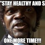 Stay Safe & Healthy | SAY "STAY HEALTHY AND SAFE"; ONE MORE TIME!!! | image tagged in crazy-eyed sam jackson | made w/ Imgflip meme maker