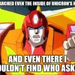 When Someone Charges In And Shares Their Idiotic Opinion When Nobody Asked Them To | I SEARCHED EVEN THE INSIDE OF UNICRON'S HEAD; AND EVEN THERE I COULDN'T FIND WHO ASKED | image tagged in memes,angery hot rod,may the fourth be with you,transformers,hot rod | made w/ Imgflip meme maker