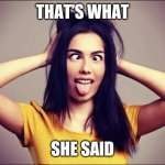 That's what she said | THAT'S WHAT; SHE SAID | image tagged in crazy girlfriend | made w/ Imgflip meme maker
