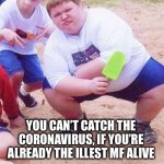 Can’t catch coronavirus | YOU CAN’T CATCH THE CORONAVIRUS, IF YOU’RE ALREADY THE ILLEST MF ALIVE | image tagged in gangsta,coronavirus,fat kid,ill,stud,cant | made w/ Imgflip meme maker
