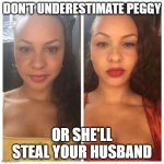 Don't underestimate peggy | DON'T UNDERESTIMATE PEGGY; OR SHE'LL STEAL YOUR HUSBAND | image tagged in and peggy | made w/ Imgflip meme maker