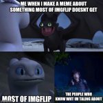 it's true | ME WHEN I MAKE A MEME ABOUT SOMETHING MOST OF IMGFLIP DOESNT GET; MOST OF IMGFLIP; THE PEOPLE WHO KNOW WHT IM TALING ABOUT | image tagged in httyd thumbs up,funny memes,so true,front page,imgflip humor | made w/ Imgflip meme maker