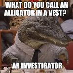 Geico Alligator Arms | WHAT DO YOU CALL AN ALLIGATOR IN A VEST? AN INVESTIGATOR | image tagged in geico alligator arms | made w/ Imgflip meme maker