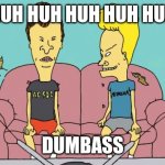 A Statement | HUH HUH HUH HUH HUH; DUMBASS | image tagged in beavis and butthead | made w/ Imgflip meme maker