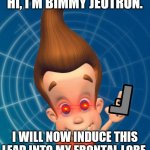 Bimmy Jeutron Blasts | HI, I'M BIMMY JEUTRON. I WILL NOW INDUCE THIS LEAD INTO MY FRONTAL LOBE. | image tagged in jimmy neutron | made w/ Imgflip meme maker