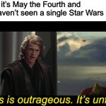 What a missed opportunity... | When it’s May the Fourth and you haven’t seen a single Star Wars meme; This is outrageous. It’s unfair! | image tagged in this is outrageous,memes,star wars prequels,star wars,anakin star wars | made w/ Imgflip meme maker