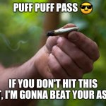Marijuana | PUFF PUFF PASS 😎; IF YOU DON'T HIT THIS JOINT, I'M GONNA BEAT YOUR ASS 😏 | image tagged in marijuana | made w/ Imgflip meme maker