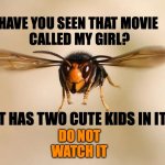 IT WILL MAKE YOU CRY | HAVE YOU SEEN THAT MOVIE 
CALLED MY GIRL? IT HAS TWO CUTE KIDS IN IT; DO NOT
WATCH IT | image tagged in murder hornet,bees,wasp,my girl,movie,2020 | made w/ Imgflip meme maker
