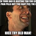 Nice try! | WHEN YOUR DAD IS BEATING YOU FOR EATING HIS PAIN PILLS BUT YOU CANT FEEL THE BELT; NICE TRY OLD MAN! | image tagged in creepy cage,funny,memes,nicolas cage,pain,belt spanking | made w/ Imgflip meme maker