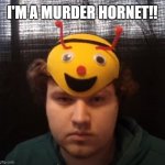 I am the Murder Hornet! | I'M A MURDER HORNET!! | image tagged in i'm a murder hornet,murder hornet,meme | made w/ Imgflip meme maker