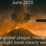 King Ghidorah alpha call | June 2020; Because a global plague, murder hornets, and a new Twilight book clearly weren't enough | image tagged in king ghidorah alpha call | made w/ Imgflip meme maker