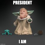 Baby Yoda | PRESIDENT; I AM | image tagged in baby yoda | made w/ Imgflip meme maker