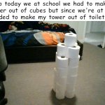 I Call This A Work Of Art | So today we at school we had to make a tower out of cubes but since we're at home I decided to make my tower out of toilet paper | image tagged in toilet paper tower,memers | made w/ Imgflip meme maker
