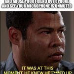 Online class | WHEN YOU'RE IN ONLINE CLASS AND ABUSE YOUR FRIEND OVER PHONE AND SEE YOUR MICROPHONE IS UNMUTED; IT WAS AT THIS MOMENT, HE KNEW HE F***ED UP | image tagged in sweating guy | made w/ Imgflip meme maker