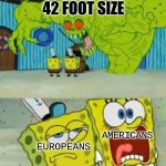 Scared Spongebob and Boomer spongebob | 42 FOOT SIZE; EUROPEANS; AMERICANS | image tagged in scared spongebob and boomer spongebob | made w/ Imgflip meme maker