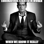 Corona virus Conspiracy Theories | CONSPIRACY THEORIST SAYING THAT CORONAVIRUS STARTED IN WUHAN; WHEN WE KNOW IT REALLY CAME FROM CHARLIE SHEEN AND A COUPLE OF ASIAN HOOKERS | image tagged in i am charlie sheen | made w/ Imgflip meme maker