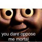 you dare oppose me mortal meme