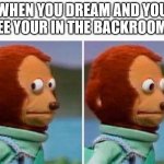 Scared Monkey | WHEN YOU DREAM AND YOU SEE YOUR IN THE BACKROOMS | image tagged in scared monkey,backrooms | made w/ Imgflip meme maker