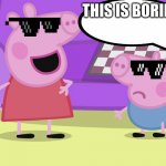 Boring(0_0) | THIS IS BORING | image tagged in peppa pig and george | made w/ Imgflip meme maker