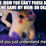 Did u understand me? | ME: MOM YOU CAN'T PAUSE AN ONLINE GAME MY MOM: OH OKAY; ME: | image tagged in did u understand me | made w/ Imgflip meme maker