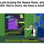 Apolloinator | US Govt: We are loosing the Space Race, what do we do?
NASA: Not to worry, we have a solution; Behold the Apolloinator | image tagged in behold the ___inator | made w/ Imgflip meme maker