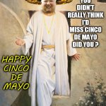 Happy Cinco De Kimo | YOU DIDN'T REALLY THINK I'D MISS CINCO DE MAYO DID YOU ? HAPPY
CINCO
DE
MAYO | image tagged in kim jong un,resurrection,jesus christ,cinco de mayo,kim jong-un,mayo | made w/ Imgflip meme maker