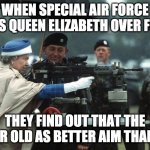 Queen Elizabeth ii machine gun | WHEN SPECIAL AIR FORCE INVITES QUEEN ELIZABETH OVER FOR TEA; THEY FIND OUT THAT THE 97-YEAR OLD AS BETTER AIM THAN THEM | image tagged in queen elizabeth ii machine gun | made w/ Imgflip meme maker