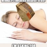 McDonald's to the head | IS GETTING HIT IN THE HEAD WHILE YOU ARE ASLEEP BY A BAG OF MCDONALD'S CONSIDERED BREAKFAST IN BED? I'M ASKING FOR MOTHER'S DAY FOR A FRIEND. | image tagged in sleeping lady | made w/ Imgflip meme maker