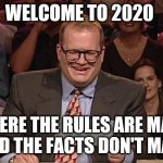 Whose Line Is It Anyway | WELCOME TO 2020; WHERE THE RULES ARE MADE UP AND THE FACTS DON'T MATTER | image tagged in whose line is it anyway | made w/ Imgflip meme maker