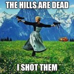 Dang it, Maria! | THE HILLS ARE DEAD; I SHOT THEM | image tagged in julie andrews machine guns,memes,funny,sound of music,the sound of music,the sound of music happiness | made w/ Imgflip meme maker