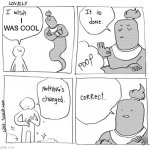 Wholesome, wholesome. | I WAS COOL | image tagged in i wish genie nothing's changed,wholesome | made w/ Imgflip meme maker