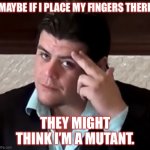 Do I look like a mutant? | MAYBE IF I PLACE MY FINGERS THERE; THEY MIGHT THINK I’M A MUTANT. | image tagged in do i look telepathic,x-men,ricardo rodriguez | made w/ Imgflip meme maker