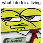 I yam what I is and that's all that I is | When someone asks what I do for a living; Professional Dork | image tagged in spongebob empty professional name tag,professional dork,dork,i ain't changin for nobody,love yourself,self love | made w/ Imgflip meme maker